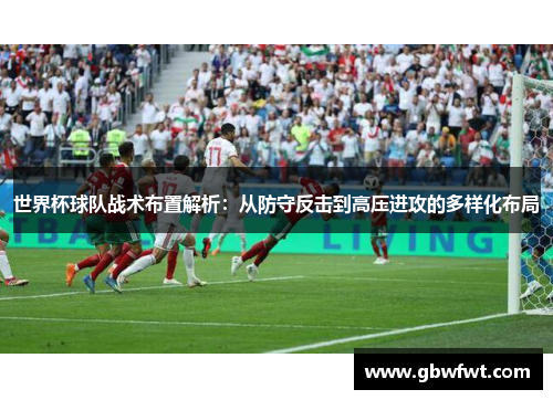 世界杯球队战术布置解析：从防守反击到高压进攻的多样化布局