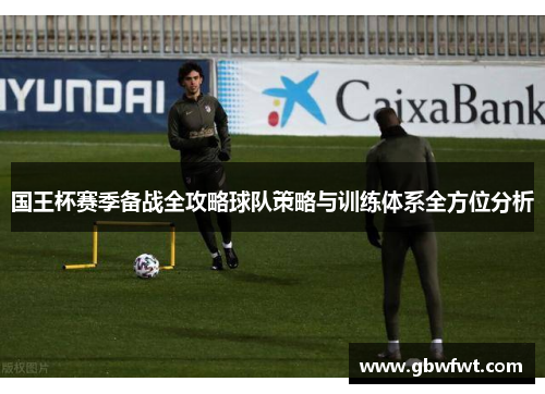 国王杯赛季备战全攻略球队策略与训练体系全方位分析