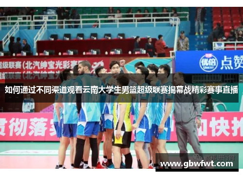 如何通过不同渠道观看云南大学生男篮超级联赛揭幕战精彩赛事直播