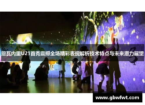 恩瓦内里U21首秀震撼全场精彩表现解析技术特点与未来潜力展望