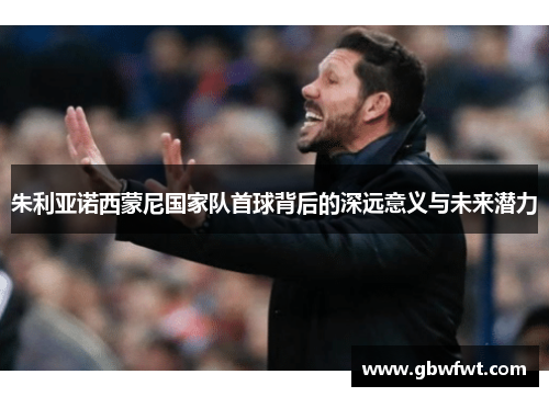 朱利亚诺西蒙尼国家队首球背后的深远意义与未来潜力