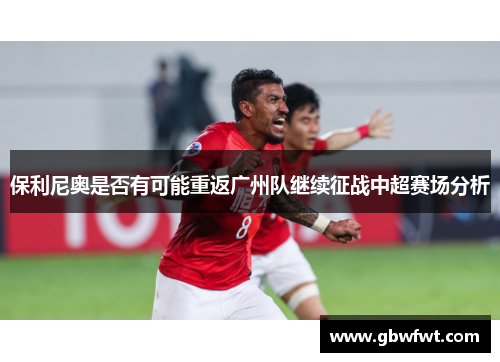 保利尼奥是否有可能重返广州队继续征战中超赛场分析
