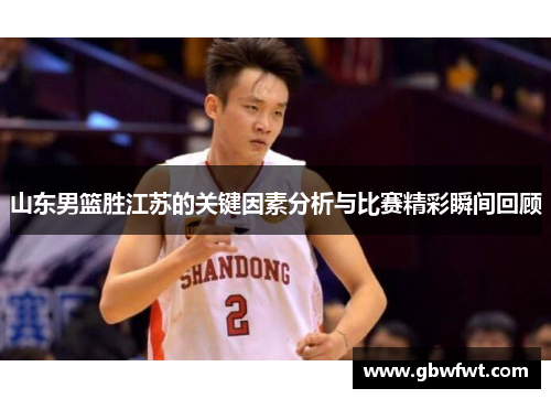 山东男篮胜江苏的关键因素分析与比赛精彩瞬间回顾