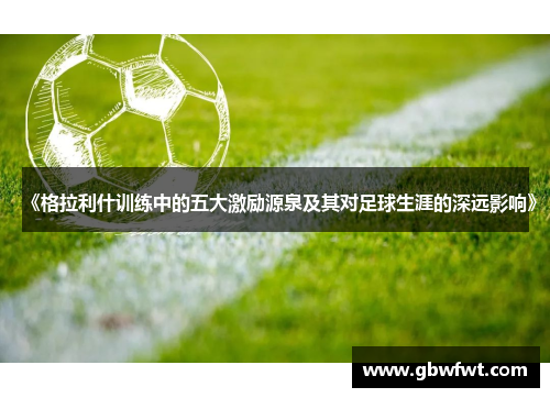《格拉利什训练中的五大激励源泉及其对足球生涯的深远影响》