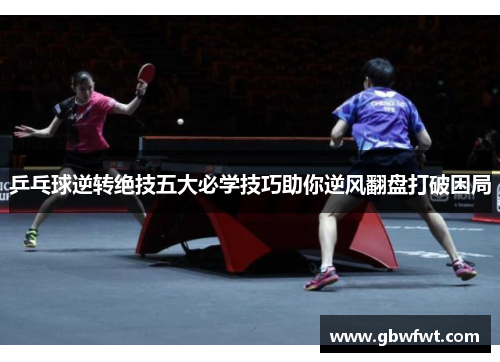 乒乓球逆转绝技五大必学技巧助你逆风翻盘打破困局