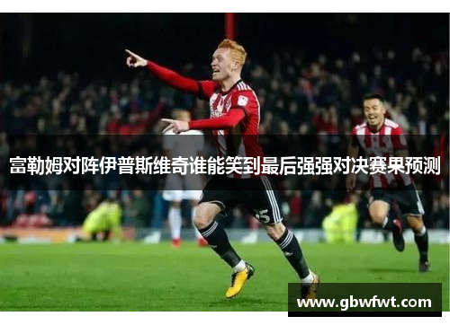富勒姆对阵伊普斯维奇谁能笑到最后强强对决赛果预测