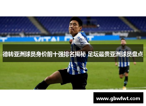 德转亚洲球员身价前十强排名揭秘 足坛最贵亚洲球员盘点