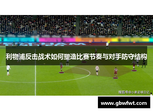 利物浦反击战术如何塑造比赛节奏与对手防守结构