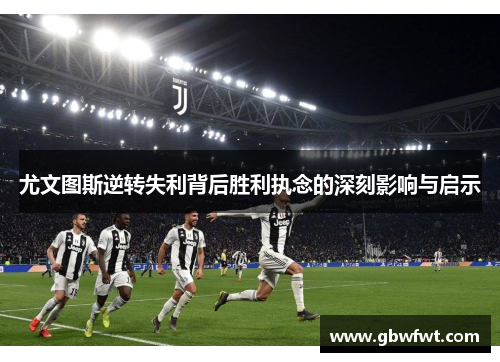 尤文图斯逆转失利背后胜利执念的深刻影响与启示