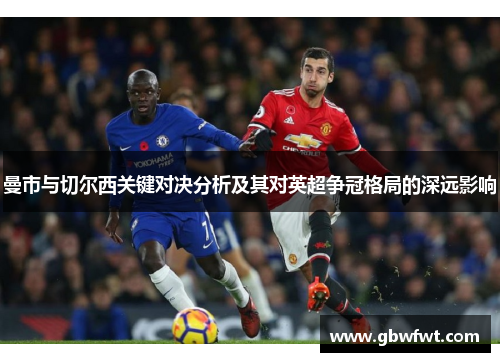 曼市与切尔西关键对决分析及其对英超争冠格局的深远影响