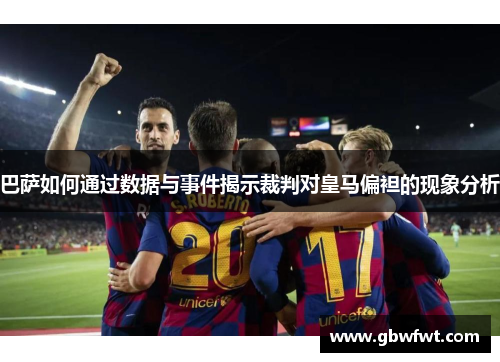 巴萨如何通过数据与事件揭示裁判对皇马偏袒的现象分析