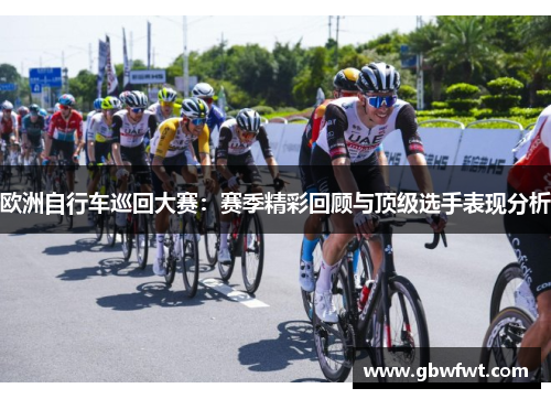 欧洲自行车巡回大赛：赛季精彩回顾与顶级选手表现分析